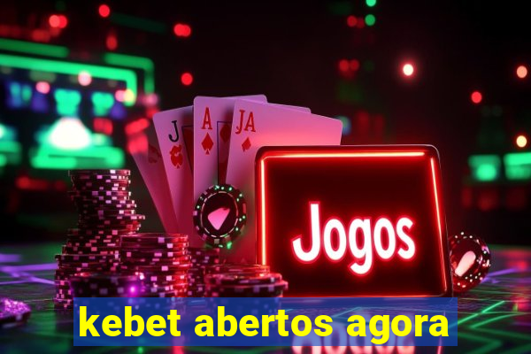 kebet abertos agora